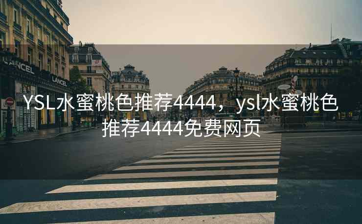 YSL水蜜桃色推荐4444，ysl水蜜桃色推荐4444免费网页