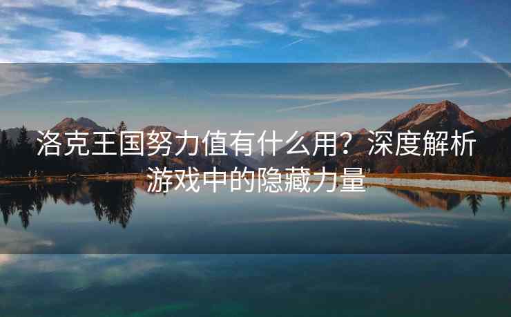 洛克王国努力值有什么用？深度解析游戏中的隐藏力量