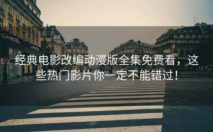经典电影改编动漫版全集免费看，这些热门影片你一定不能错过！