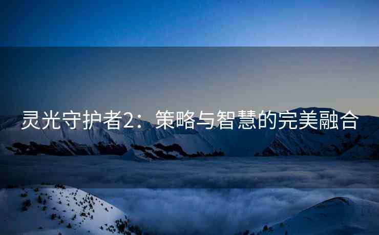 灵光守护者2：策略与智慧的完美融合