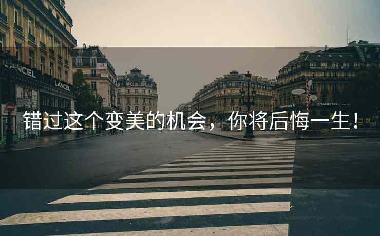 错过这个变美的机会，你将后悔一生！