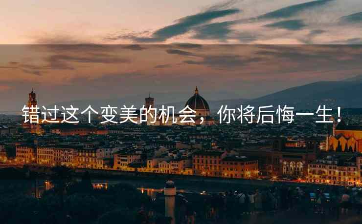 错过这个变美的机会，你将后悔一生！
