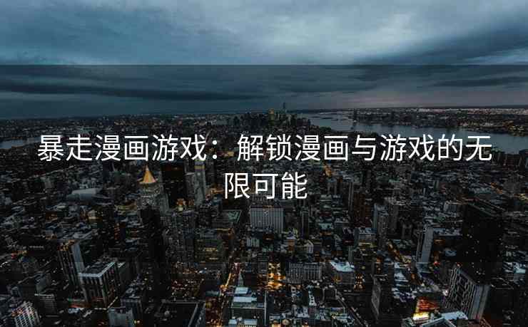 暴走漫画游戏：解锁漫画与游戏的无限可能