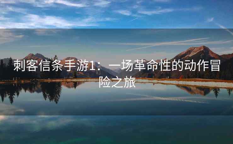 刺客信条手游1：一场革命性的动作冒险之旅