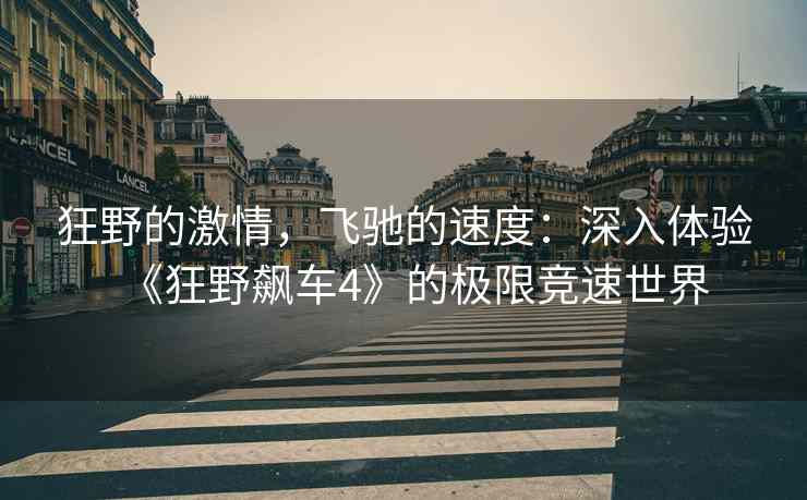 狂野的激情，飞驰的速度：深入体验《狂野飙车4》的极限竞速世界