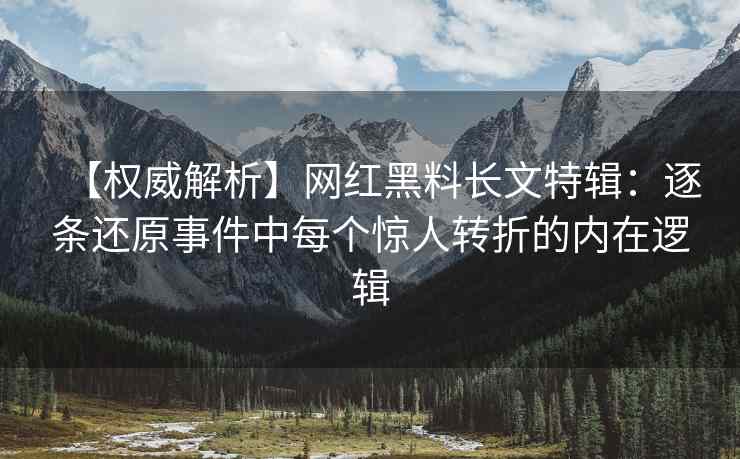 【权威解析】网红黑料长文特辑：逐条还原事件中每个惊人转折的内在逻辑