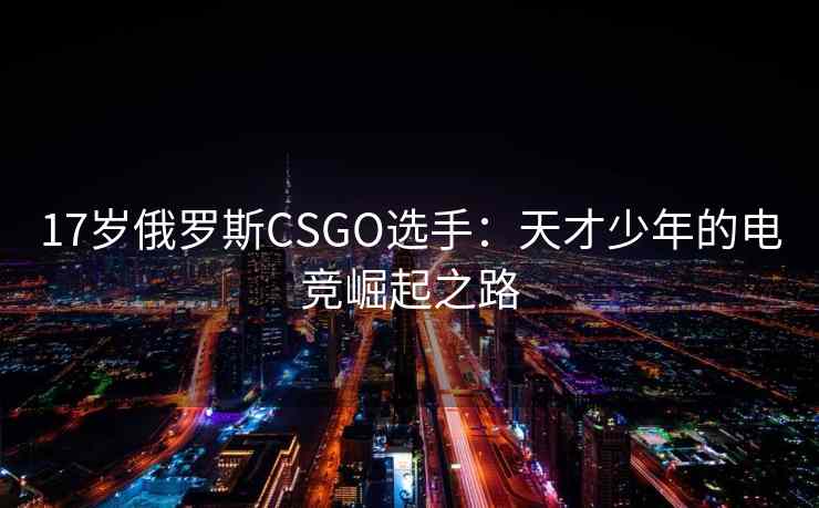 17岁俄罗斯CSGO选手：天才少年的电竞崛起之路