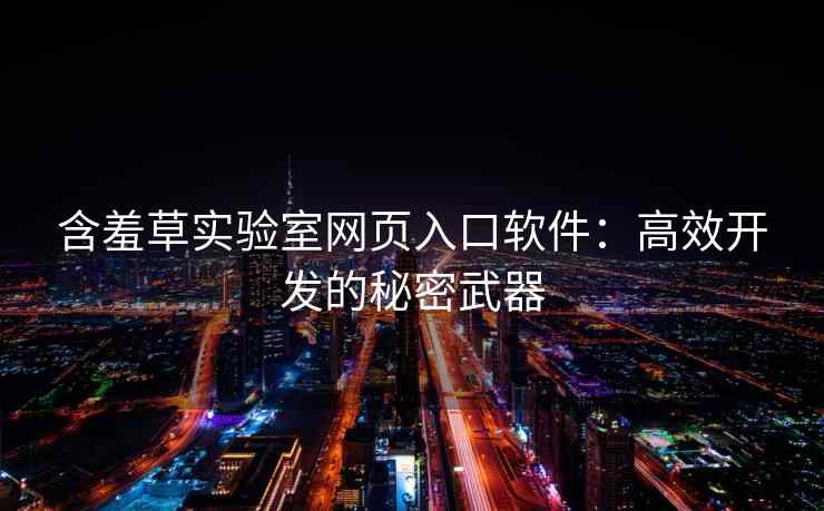 含羞草实验室网页入口软件：高效开发的秘密武器