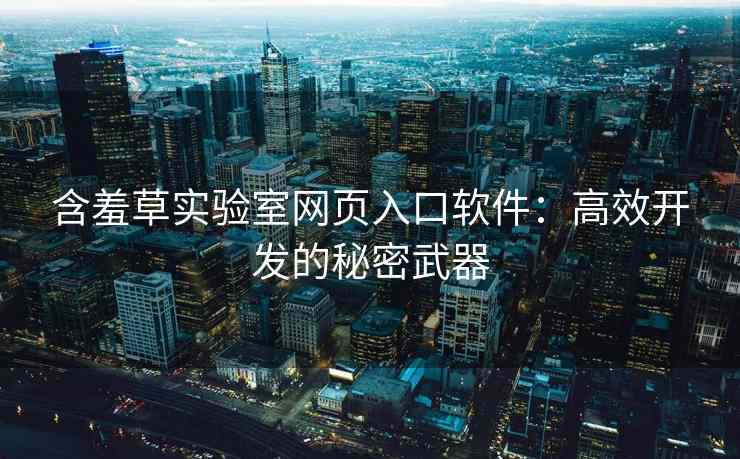 含羞草实验室网页入口软件：高效开发的秘密武器