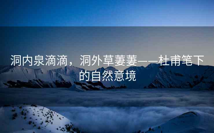 洞内泉滴滴，洞外草萋萋——杜甫笔下的自然意境