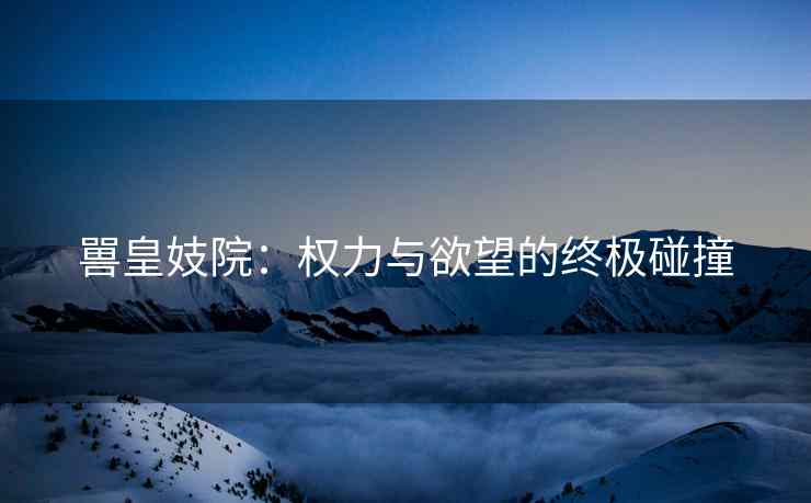 嘼皇妓院：权力与欲望的终极碰撞