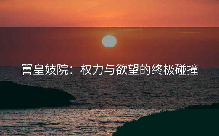 嘼皇妓院：权力与欲望的终极碰撞