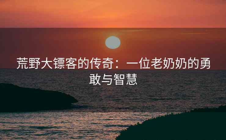 荒野大镖客的传奇：一位老奶奶的勇敢与智慧