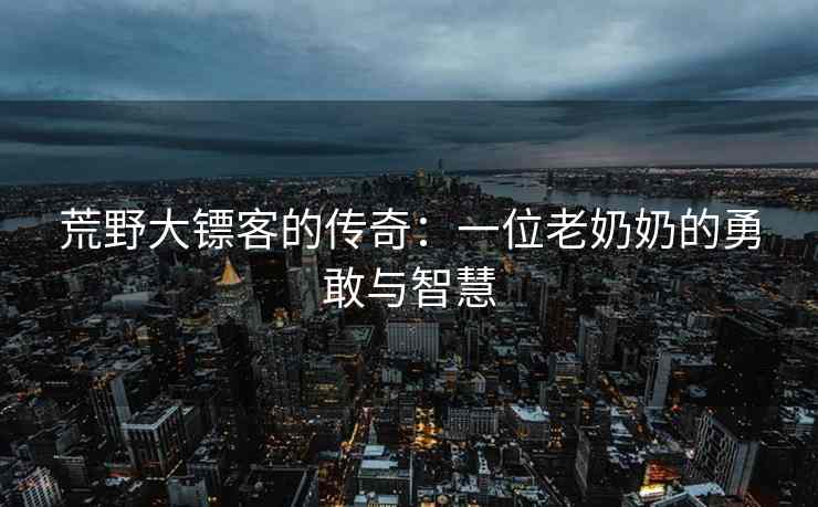 荒野大镖客的传奇：一位老奶奶的勇敢与智慧