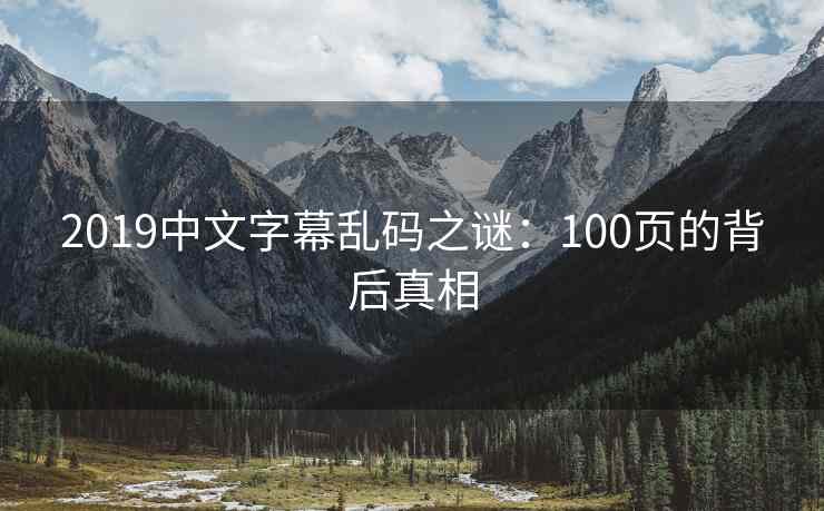 2019中文字幕乱码之谜：100页的背后真相