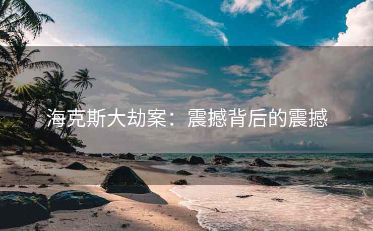 海克斯大劫案：震撼背后的震撼