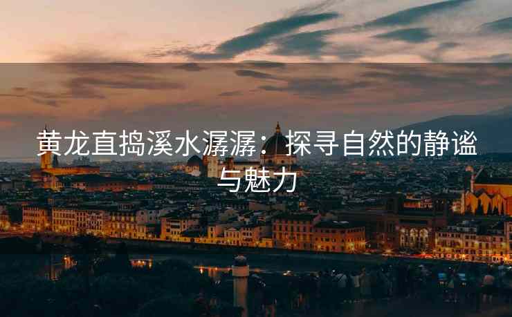 黄龙直捣溪水潺潺：探寻自然的静谧与魅力