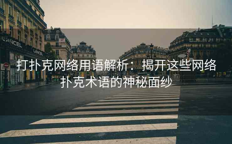 打扑克网络用语解析：揭开这些网络扑克术语的神秘面纱