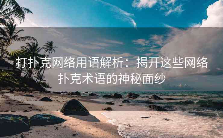 打扑克网络用语解析：揭开这些网络扑克术语的神秘面纱