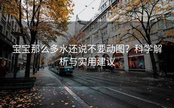 宝宝那么多水还说不要动图？科学解析与实用建议