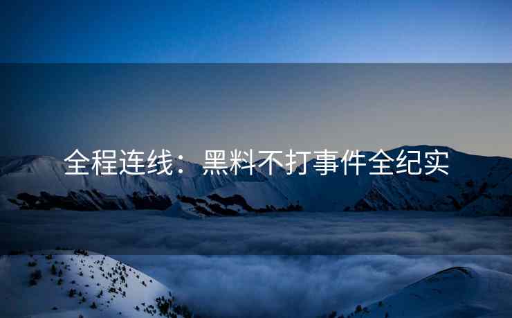 全程连线：黑料不打事件全纪实
