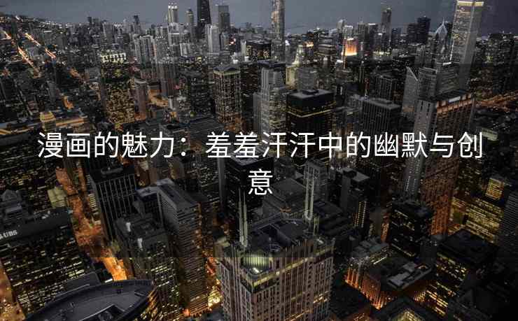 漫画的魅力：羞羞汗汗中的幽默与创意