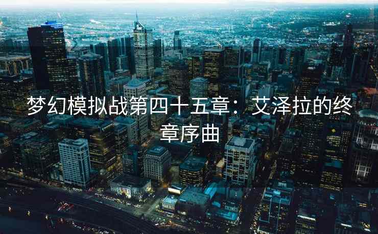 梦幻模拟战第四十五章：艾泽拉的终章序曲